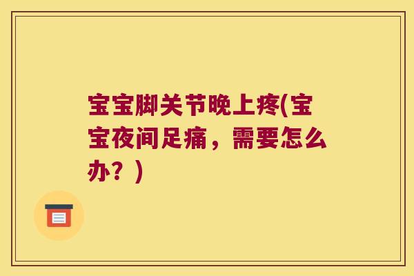 宝宝脚关节晚上疼(宝宝夜间足痛,需要怎么办?)