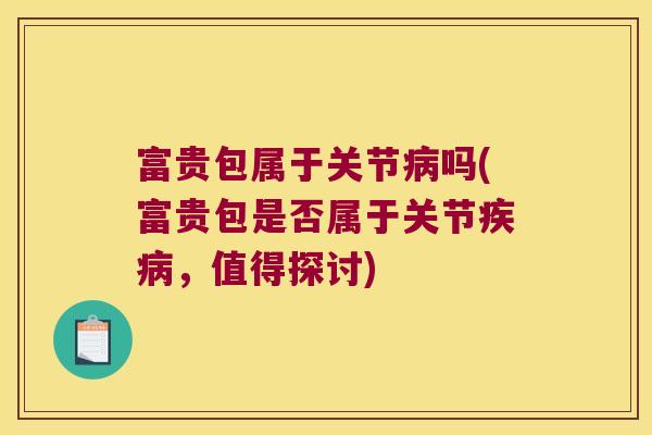 富贵包属于关节病吗(富贵包是否属于关节疾病,值得探讨)