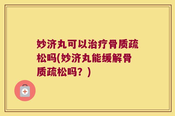 妙济丸可以治疗骨质疏松吗(妙济丸能缓解骨质疏松吗?)
