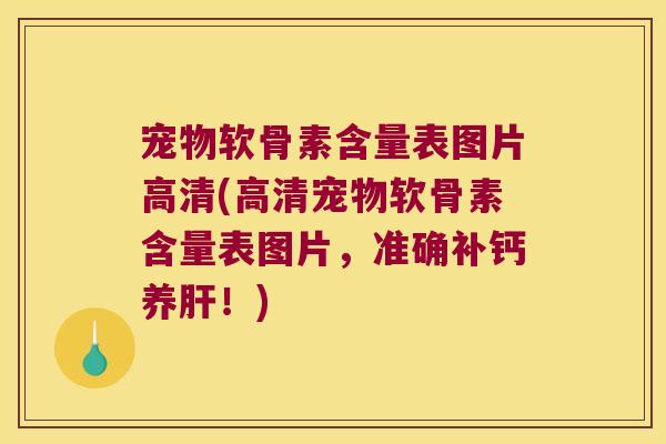 宠物软骨素含量表图片高清(高清宠物软骨素含量表图片,准确补钙养肝!)