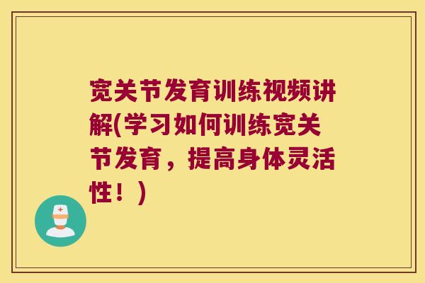 宽关节发育训练视频讲解(学习如何训练宽关节发育,提高身体灵活性!)