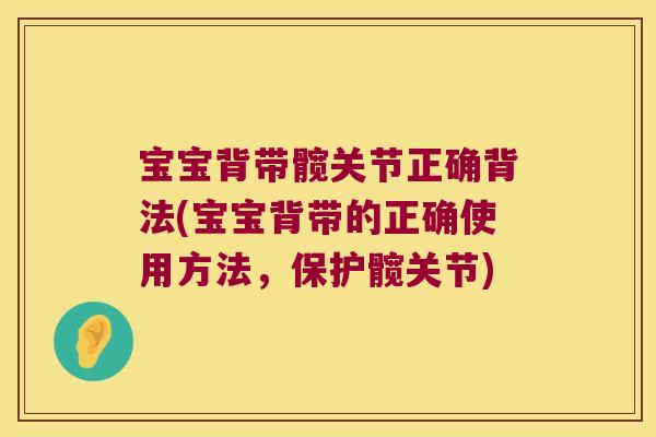 宝宝背带髋关节正确背法(宝宝背带的正确使用方法,保护髋关节)