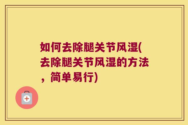如何去除腿关节风湿(去除腿关节风湿的方法，简单易行)