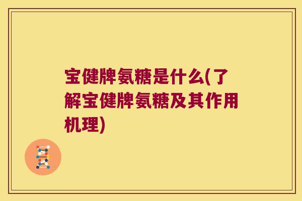宝健牌氨糖是什么(了解宝健牌氨糖及其作用机理)