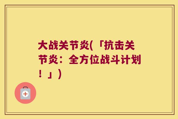 大战关节炎(「抗击关节炎:全方位战斗计划!」)