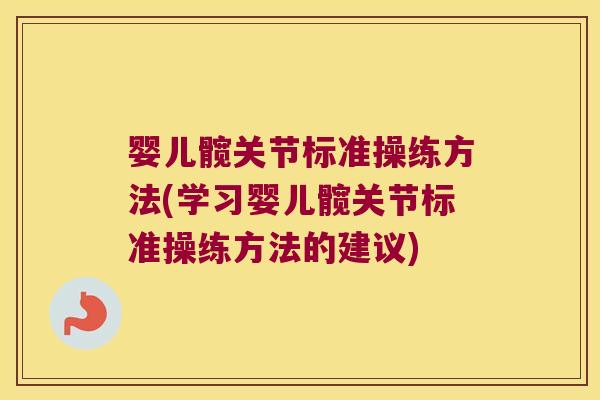 婴儿髋关节标准操练方法(学习婴儿髋关节标准操练方法的建议)