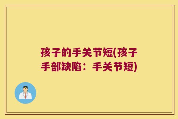孩子的手关节短(孩子手部缺陷:手关节短)