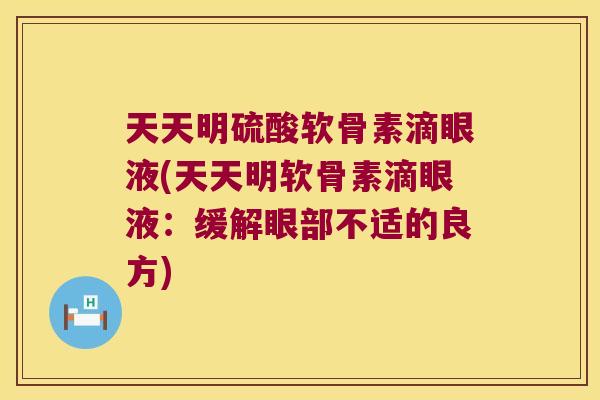 天天明硫酸软骨素滴眼液(天天明软骨素滴眼液：缓解眼部不适的良方)
