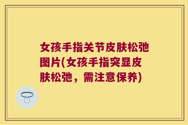 女孩手指关节皮肤松弛图片(女孩手指突显皮肤松弛,需注意保养)
