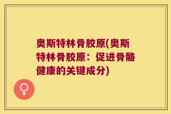 奥斯特林骨胶原(奥斯特林骨胶原:促进骨骼健康的关键成分)