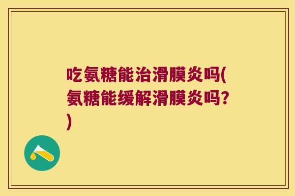 吃氨糖能治滑膜炎吗(氨糖能缓解滑膜炎吗?)