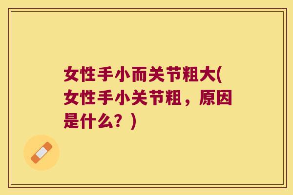 女性手小而关节粗大(女性手小关节粗,原因是什么?)
