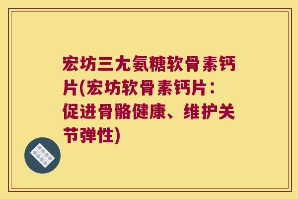 宏坊三尢氨糖软骨素钙片(宏坊软骨素钙片:促进骨骼健康、维护关节弹性)
