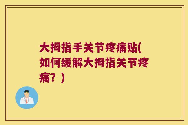 大拇指手关节疼痛贴(如何缓解大拇指关节疼痛?)