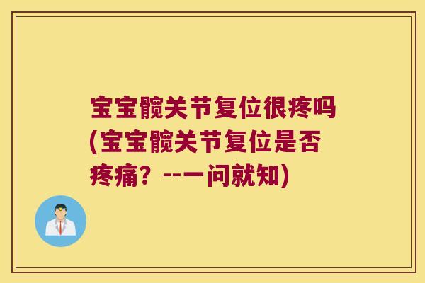 宝宝髋关节复位很疼吗(宝宝髋关节复位是否疼痛?--一问就知)