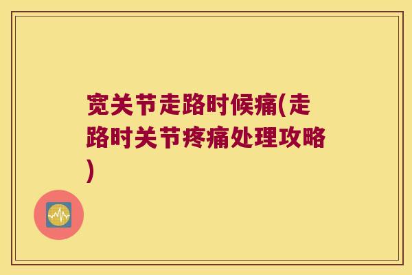 宽关节走路时候痛(走路时关节处理攻略) 宽关节走路时候痛(走路时关节处理攻略)