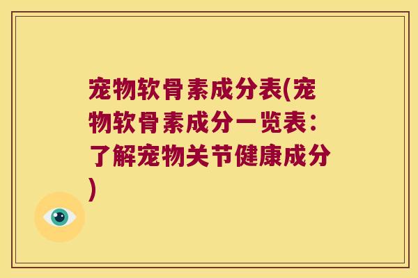 宠物软骨素成分表(宠物软骨素成分一览表:了解宠物关节健康成分)