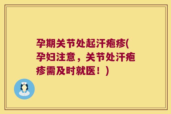 孕期关节处起汗疱疹(孕妇注意，关节处汗疱疹需及时就医！)