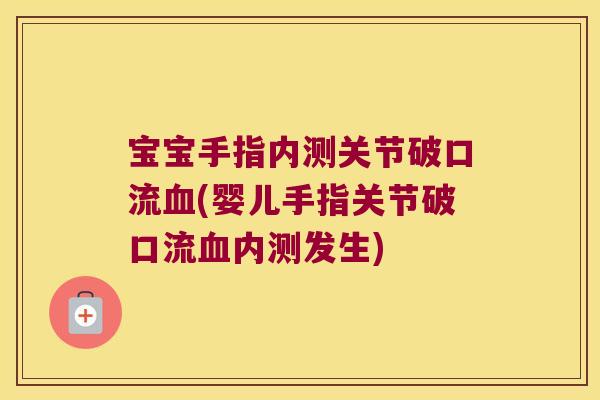 宝宝手指内测关节破口流血(婴儿手指关节破口流血内测发生)