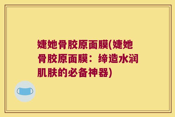 婕她骨胶原面膜(婕她骨胶原面膜:缔造水润肌肤的必备神器)