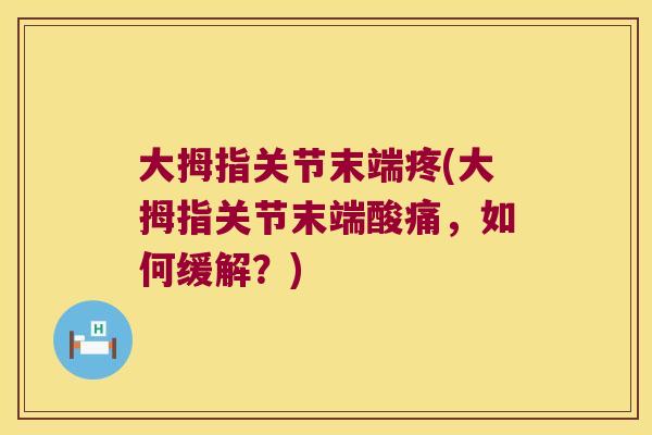 大拇指关节末端疼(大拇指关节末端酸痛,如何缓解?)