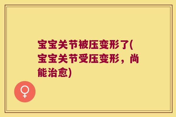 宝宝关节被压变形了(宝宝关节受压变形,尚能治愈)