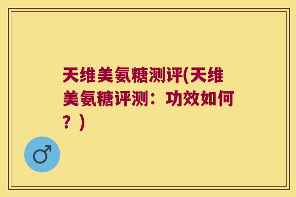 天维美氨糖测评(天维美氨糖评测:功效如何?)
