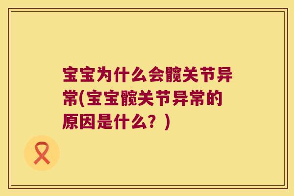 宝宝为什么会髋关节异常(宝宝髋关节异常的原因是什么?)