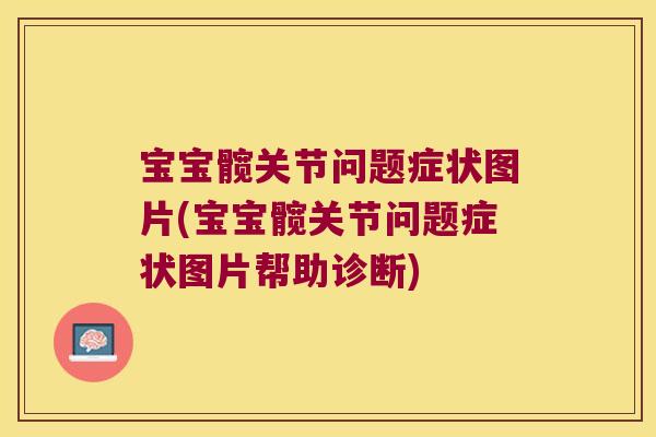 宝宝髋关节问题症状图片(宝宝髋关节问题症状图片帮助诊断)