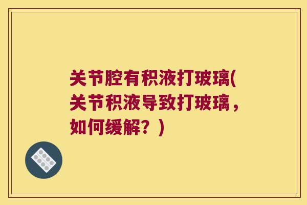 关节腔有积液打玻璃(关节积液导致打玻璃,如何缓解?)