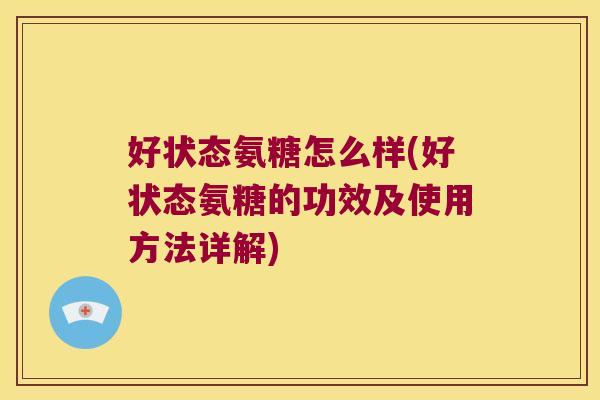好状态氨糖怎么样(好状态氨糖的功效及使用方法详解)