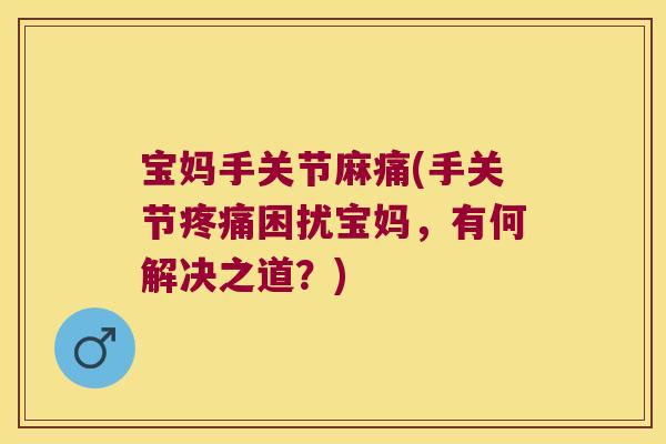 宝妈手关节麻痛(手关节疼痛困扰宝妈,有何解决之道?)