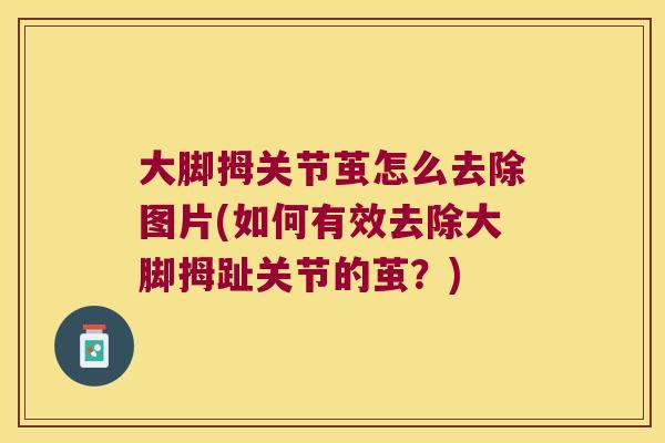 大脚拇关节茧怎么去除图片(如何有效去除大脚拇趾关节的茧?)