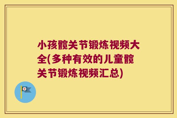 小孩髋关节锻炼视频大全(多种有效的儿童髋关节锻炼视频汇总)