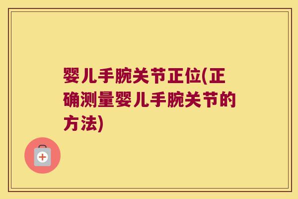 婴儿手腕关节正位(正确测量婴儿手腕关节的方法)