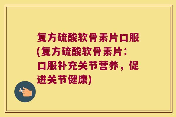 复方硫酸软骨素片口服(复方硫酸软骨素片:口服补充关节营养,促进关节健康)