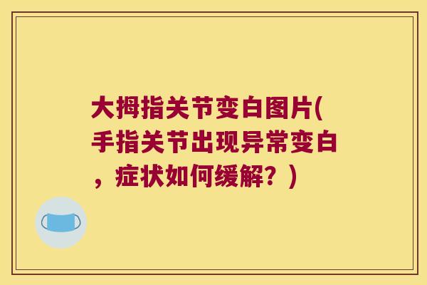 大拇指关节变白图片(手指关节出现异常变白,症状如何缓解?)