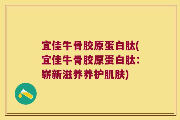 宜佳牛骨胶原蛋白肽(宜佳牛骨胶原蛋白肽:崭新滋养养护肌肤)