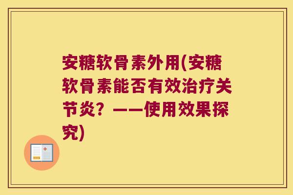 安糖软骨素外用(安糖软骨素能否有效治疗关节炎?——使用效果探究)