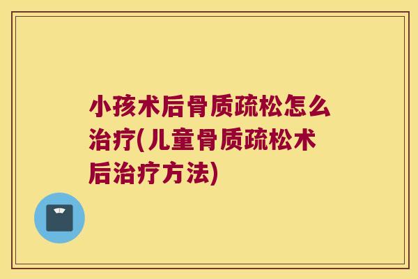 小孩术后怎么(儿童术后方法) 小孩术后怎么(儿童术后方法)