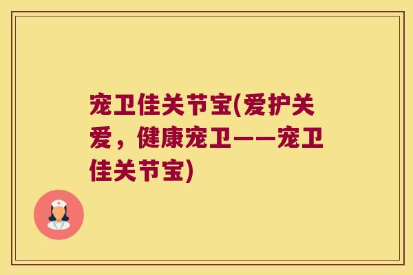 宠卫佳关节宝(爱护关爱,健康宠卫——宠卫佳关节宝)