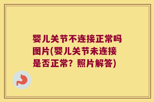 婴儿关节不连接正常吗图片(婴儿关节未连接是否正常?照片解答)