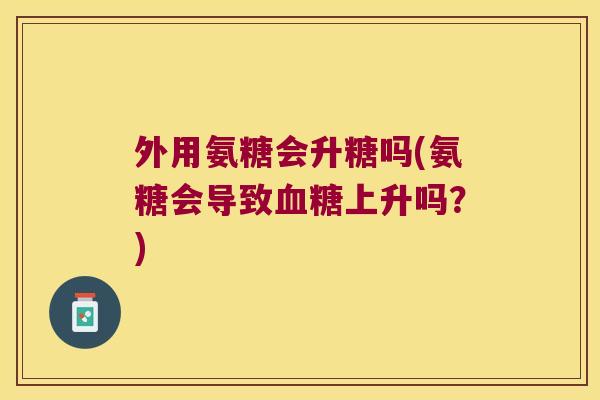 外用氨糖会升糖吗(氨糖会导致血糖上升吗?)