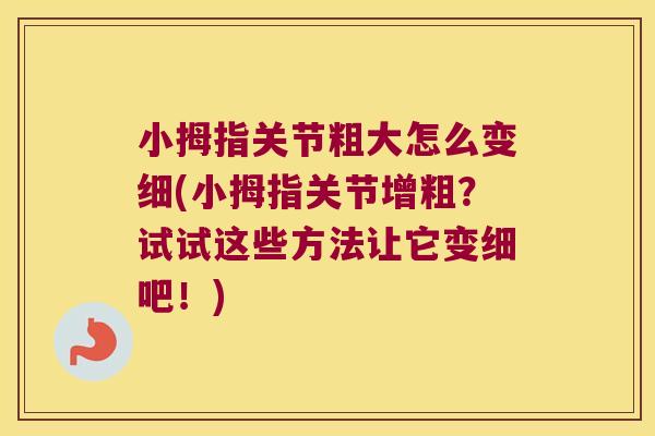 小拇指关节粗大怎么变细(小拇指关节增粗?试试这些方法让它变细吧!)