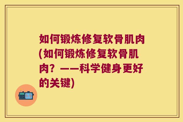 如何锻炼修复软骨肌肉(如何锻炼修复软骨肌肉?——科学健身更好的关键)