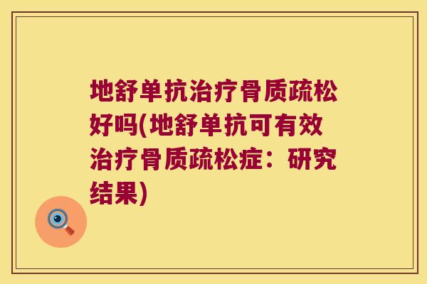 地舒单抗治疗骨质疏松好吗(地舒单抗可有效治疗骨质疏松症:研究结果)