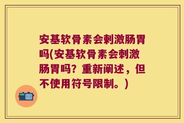 安基软骨素会剌激肠胃吗(安基软骨素会刺激肠胃吗?重新阐述,但不使用符号限制。)