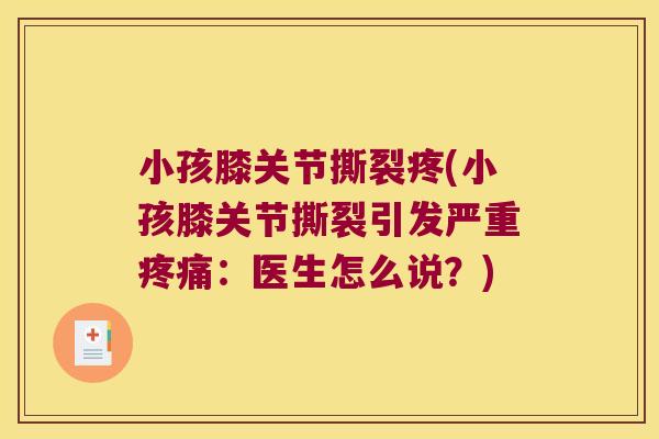 小孩膝关节撕裂疼(小孩膝关节撕裂引发严重疼痛:医生怎么说?)