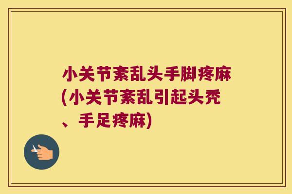 小关节紊乱头手脚疼麻(小关节紊乱引起头秃、手足疼麻)