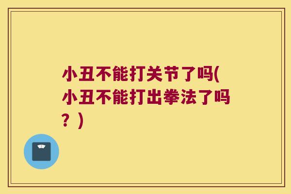 小丑不能打关节了吗(小丑不能打出拳法了吗?)